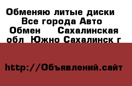 Обменяю литые диски  - Все города Авто » Обмен   . Сахалинская обл.,Южно-Сахалинск г.